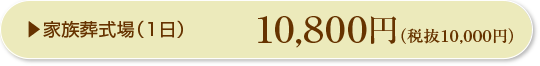 家族葬式場（1日）10,800円（税抜き10,000円）